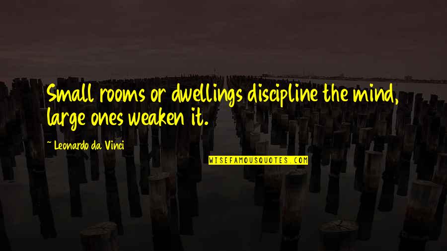 Overdose Of Happiness Quotes By Leonardo Da Vinci: Small rooms or dwellings discipline the mind, large