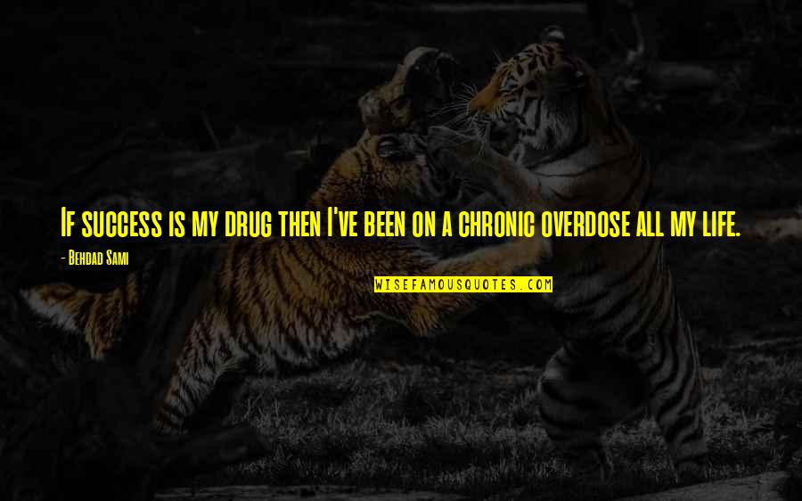 Overdose Quotes By Behdad Sami: If success is my drug then I've been