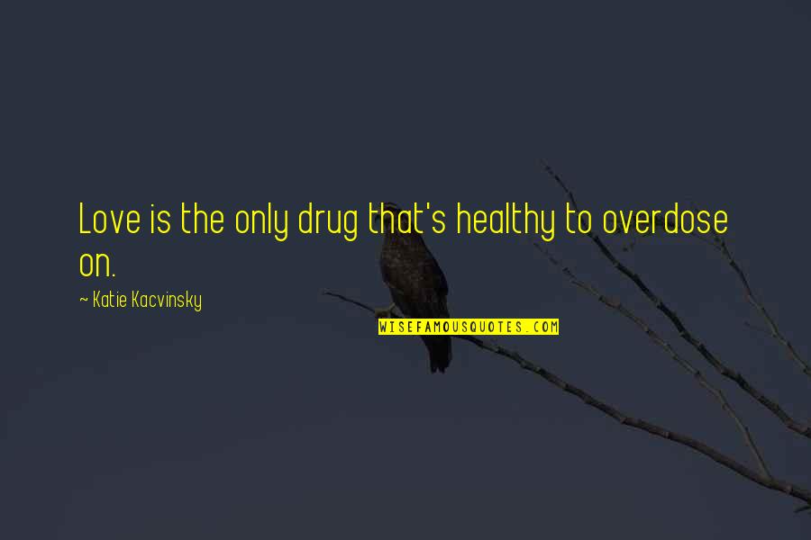 Overdose Quotes By Katie Kacvinsky: Love is the only drug that's healthy to