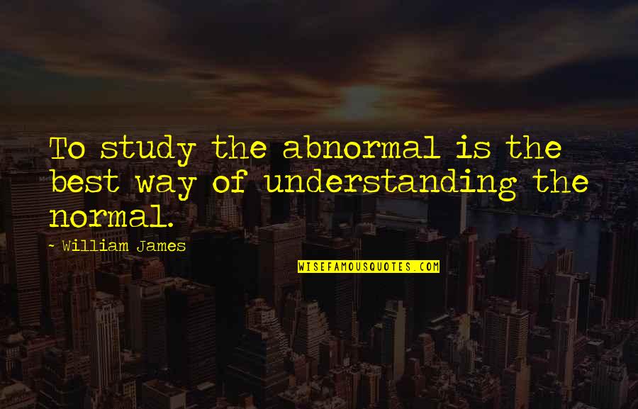 Overdoses In Washington Quotes By William James: To study the abnormal is the best way