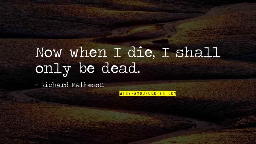 Overdosing Pills Quotes By Richard Matheson: Now when I die, I shall only be Overdosing Pills Quotes By Richard Matheson: Now when I die, I shall only be
