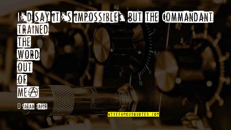 Overdosing Quotes By Sabaa Tahir: I'd say it's impossible, but the Commandant trained