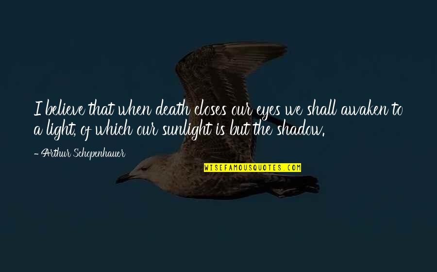 Overdraw Quotes By Arthur Schopenhauer: I believe that when death closes our eyes