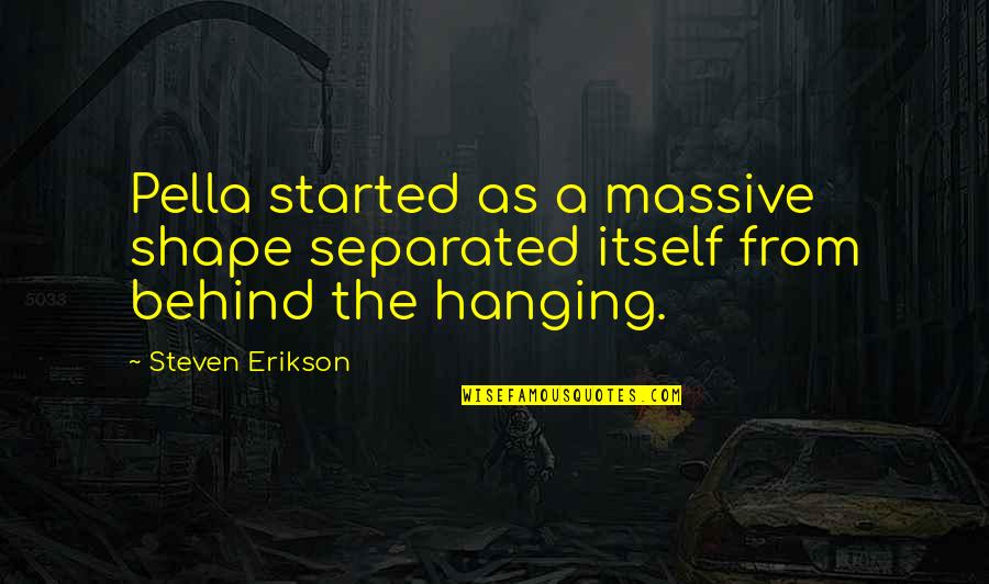 Overdressed And Overeducated Quotes By Steven Erikson: Pella started as a massive shape separated itself