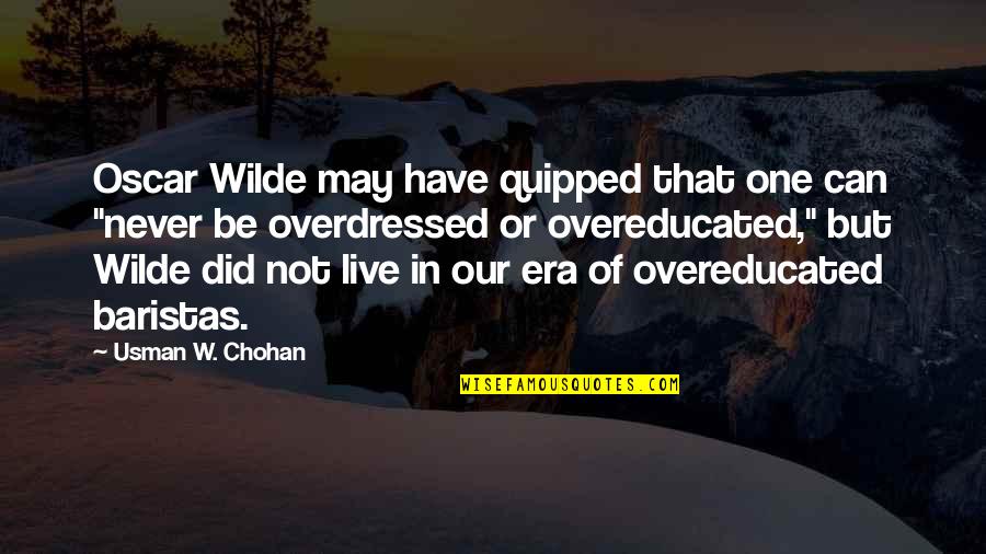 Overdressed And Overeducated Quotes By Usman W. Chohan: Oscar Wilde may have quipped that one can