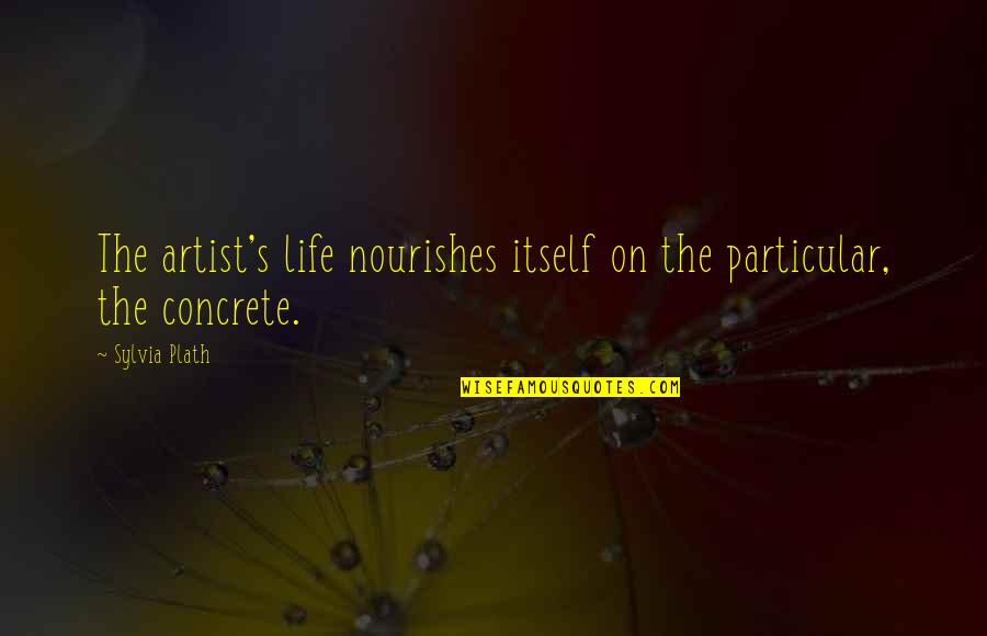 Overdrive Lyrics Quotes By Sylvia Plath: The artist's life nourishes itself on the particular,