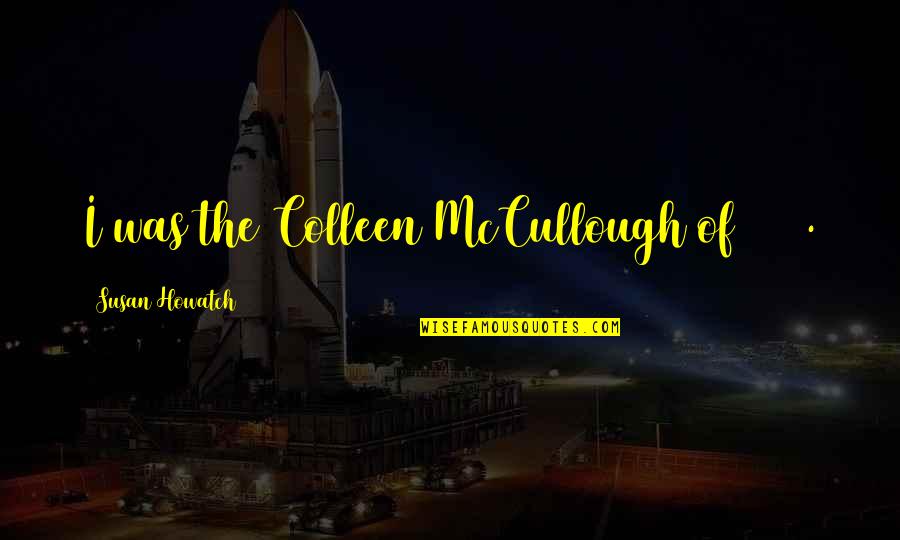 Overdrunken Quotes By Susan Howatch: I was the Colleen McCullough of 1971. Overdrunken Quotes By Susan Howatch: I was the Colleen McCullough of 1971.