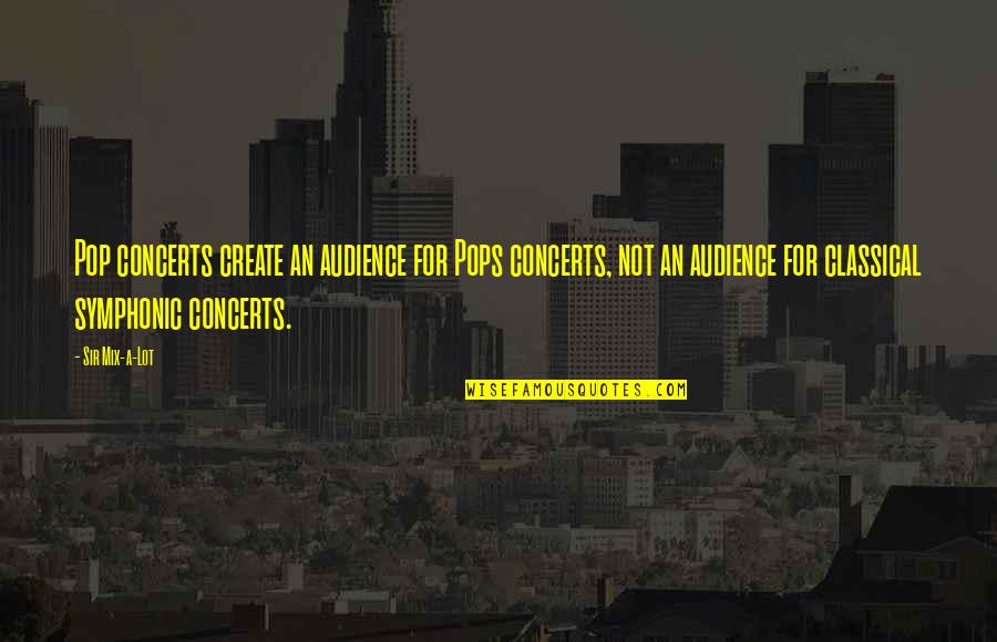 Overdubbed Quotes By Sir Mix-a-Lot: Pop concerts create an audience for Pops concerts,