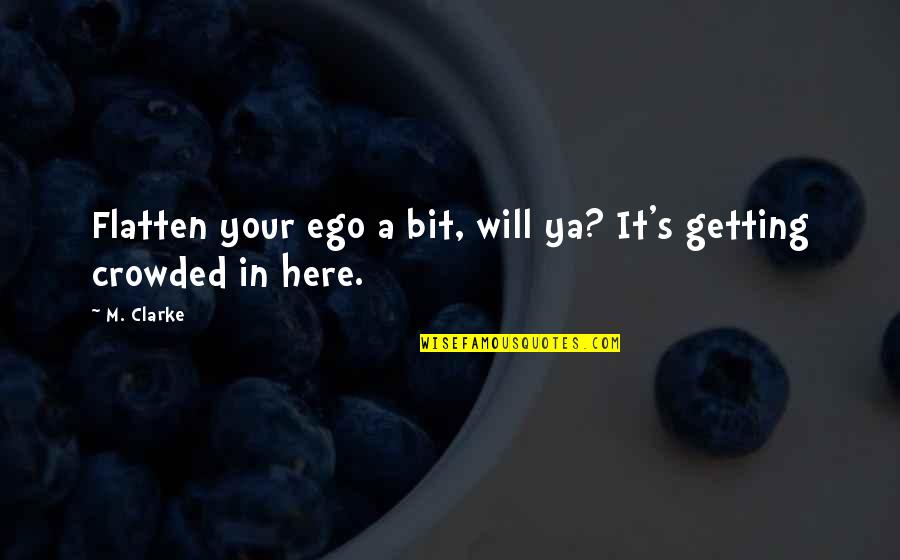Overdubbing With Audacity Quotes By M. Clarke: Flatten your ego a bit, will ya? It's
