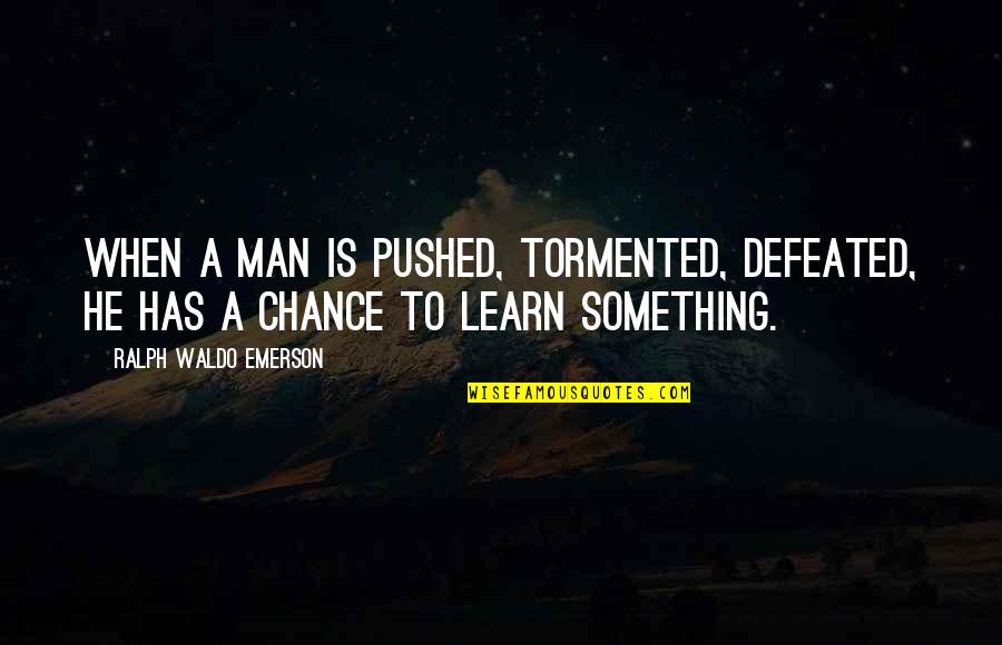 Overeager Watchman Quotes By Ralph Waldo Emerson: When a man is pushed, tormented, defeated, he