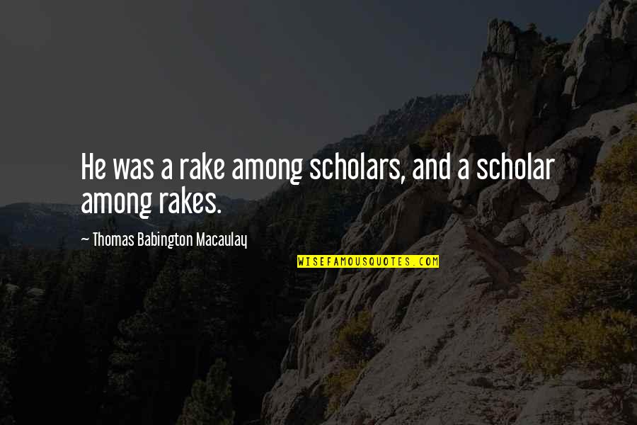 Overeager Watchman Quotes By Thomas Babington Macaulay: He was a rake among scholars, and a