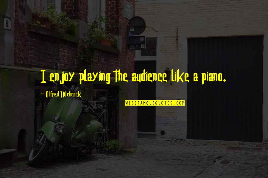 Overeating Picture Quotes By Alfred Hitchcock: I enjoy playing the audience like a piano. Overeating Picture Quotes By Alfred Hitchcock: I enjoy playing the audience like a piano.
