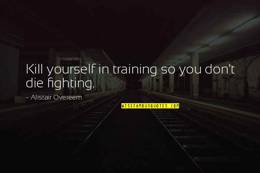 Overeem Quotes By Alistair Overeem: Kill yourself in training so you don't die