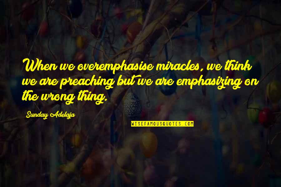 Overemphasise Quotes By Sunday Adelaja: When we overemphasise miracles, we think we are