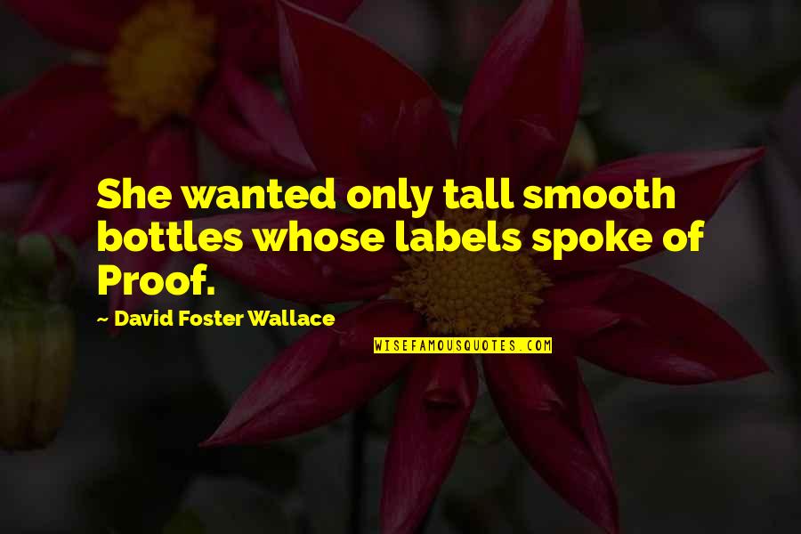 Overemphasized Quotes By David Foster Wallace: She wanted only tall smooth bottles whose labels