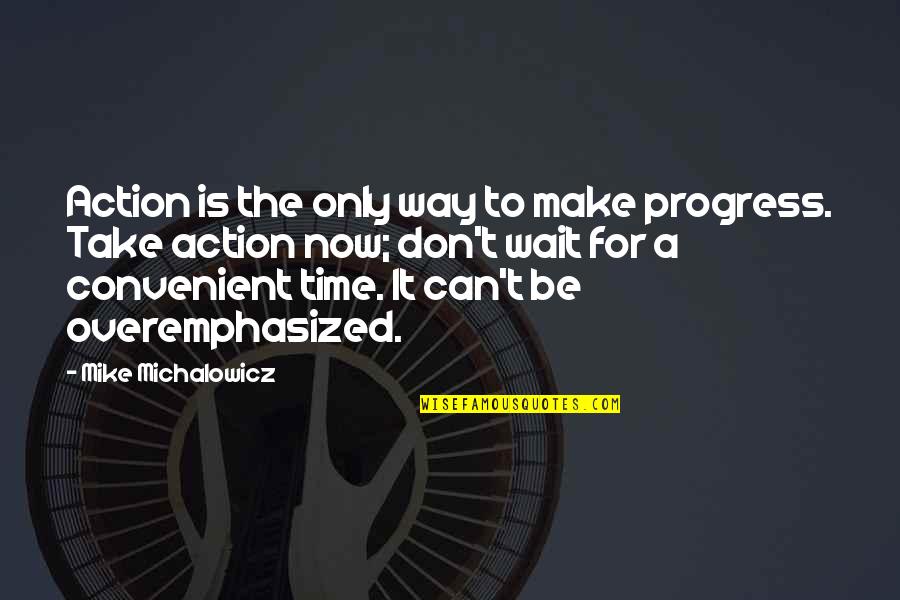Overemphasized Quotes By Mike Michalowicz: Action is the only way to make progress.