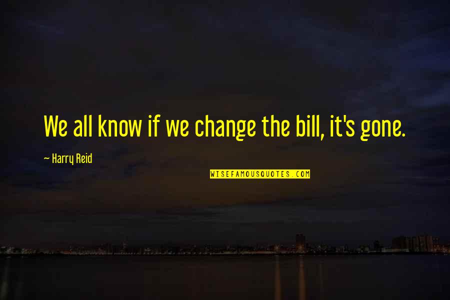 Overestimate Synonyms Quotes By Harry Reid: We all know if we change the bill,