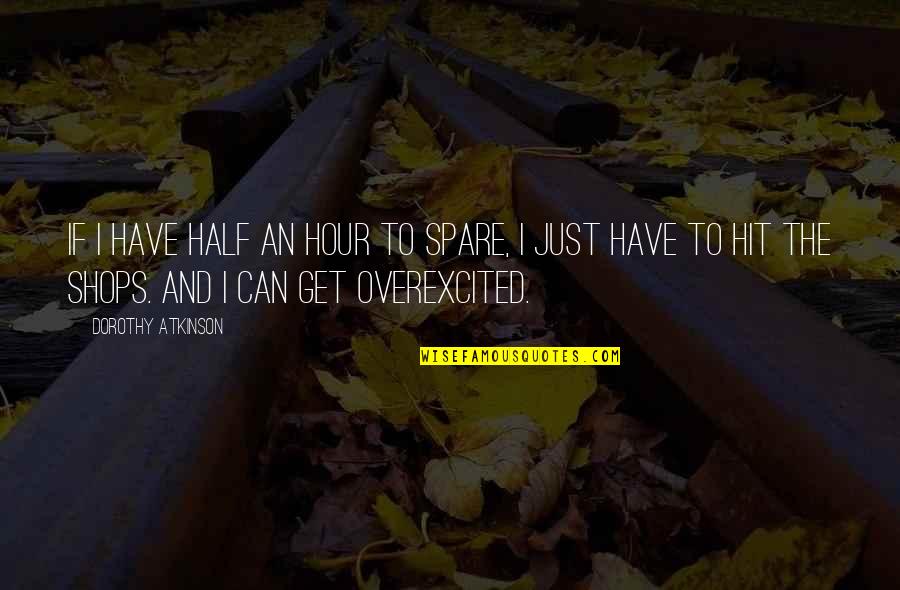 Overexcited Quotes By Dorothy Atkinson: If I have half an hour to spare, Overexcited Quotes By Dorothy Atkinson: If I have half an hour to spare,