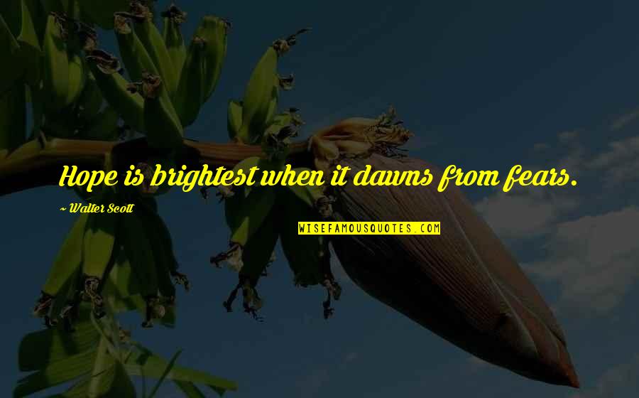 Overexerted Muscles Quotes By Walter Scott: Hope is brightest when it dawns from fears.