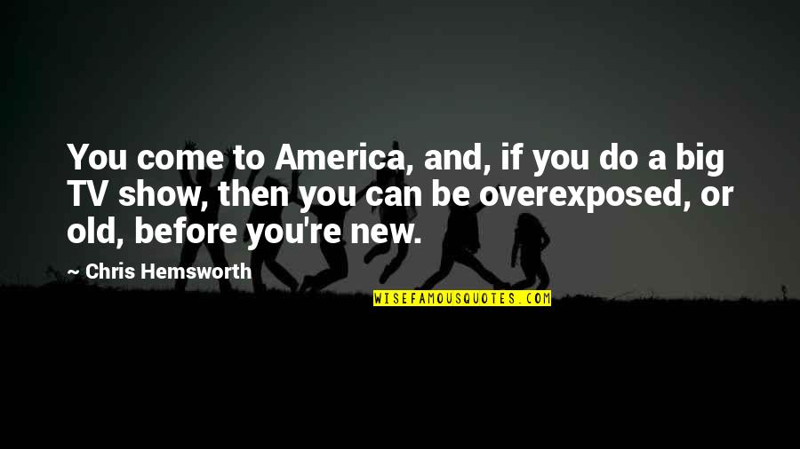 Overexposed Quotes By Chris Hemsworth: You come to America, and, if you do