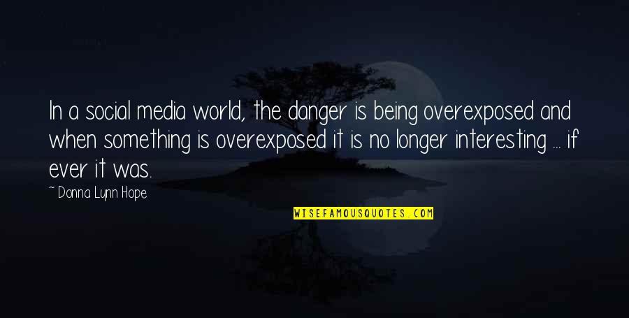 Overexposed Quotes By Donna Lynn Hope: In a social media world, the danger is