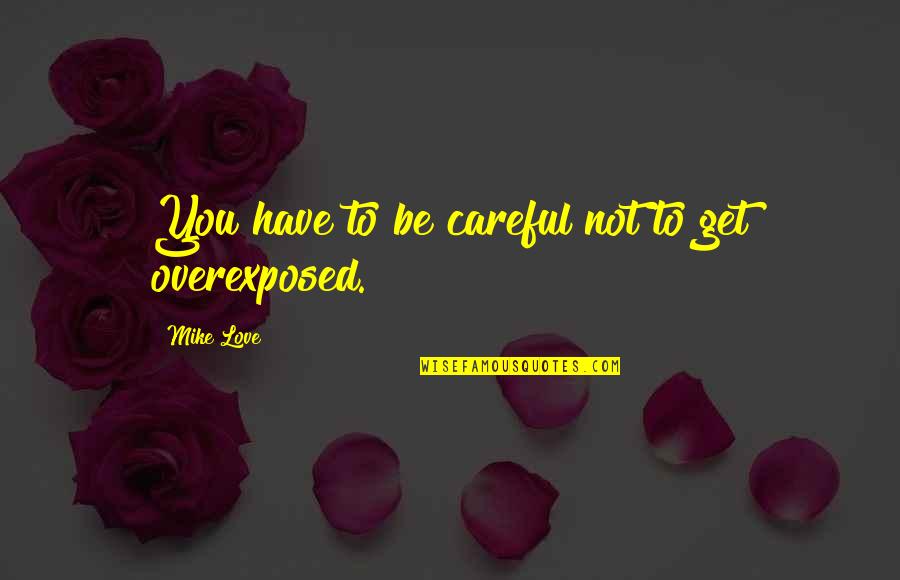 Overexposed Quotes By Mike Love: You have to be careful not to get