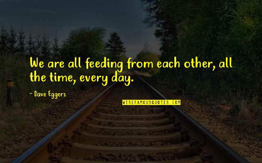 Overexposing Quotes By Dave Eggers: We are all feeding from each other, all