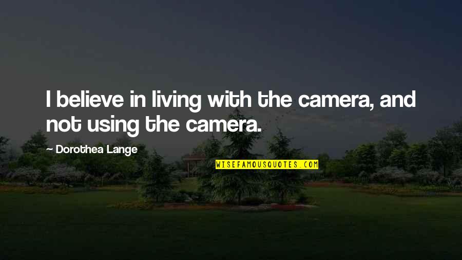 Overextending Yourself Quotes By Dorothea Lange: I believe in living with the camera, and