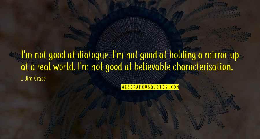 Overfeeding Cannabis Quotes By Jim Crace: I'm not good at dialogue. I'm not good