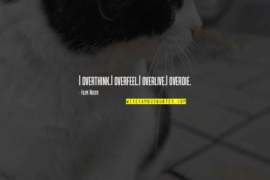 Overfeel Quotes By Filipe Russo: I overthink.I overfeel.I overlive.I overdie.