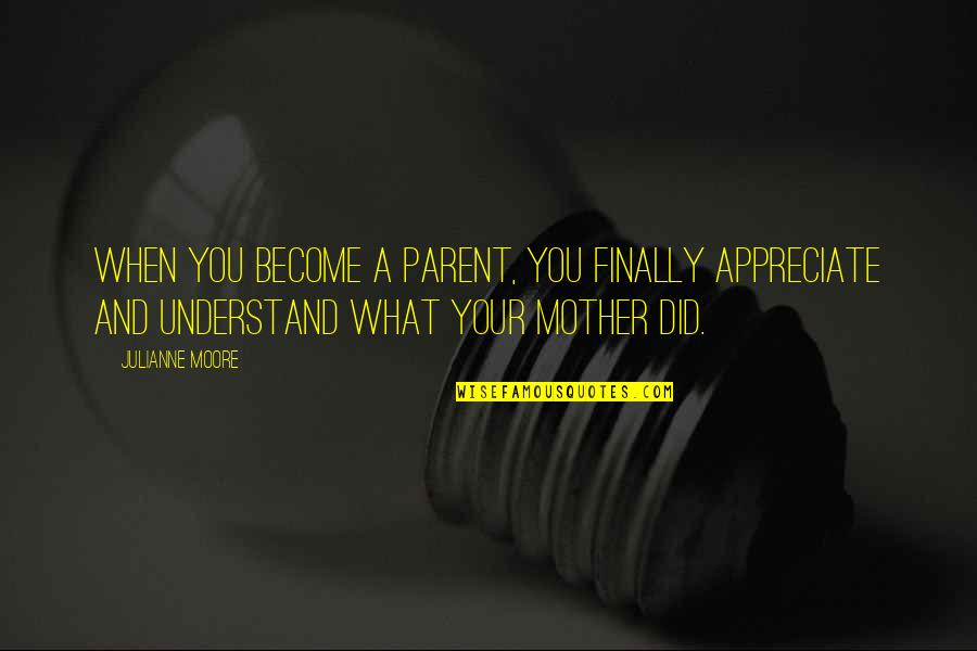 Overfilling Gas Quotes By Julianne Moore: When you become a parent, you finally appreciate