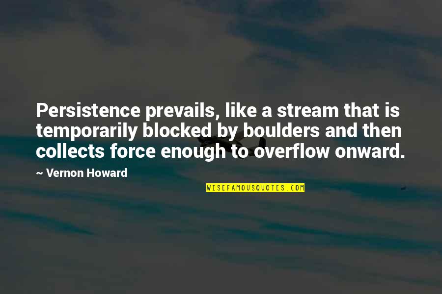 Overflow With Quotes By Vernon Howard: Persistence prevails, like a stream that is temporarily