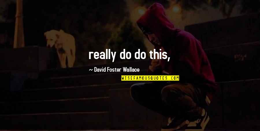 Overfloweth With Love Quotes By David Foster Wallace: really do do this, Overfloweth With Love Quotes By David Foster Wallace: really do do this,