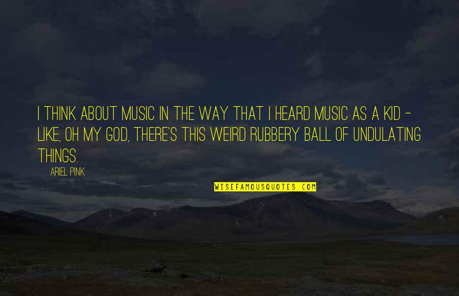 Overflowing Blessings Quotes By Ariel Pink: I think about music in the way that