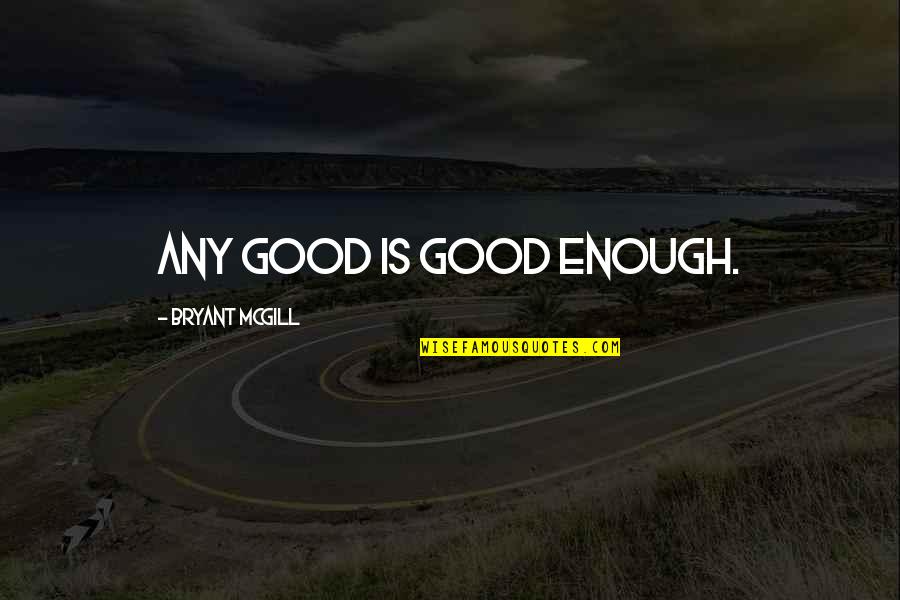 Overflowing Blessings Thankful Quotes By Bryant McGill: Any good is good enough. Overflowing Blessings Thankful Quotes By Bryant McGill: Any good is good enough.
