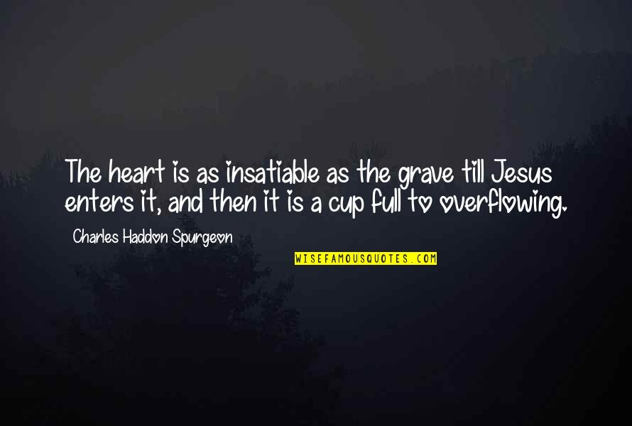 Overflowing Cup Quotes By Charles Haddon Spurgeon: The heart is as insatiable as the grave