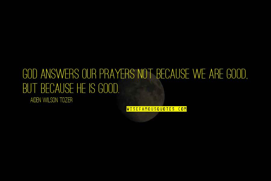 Overflowing Emotions Quotes By Aiden Wilson Tozer: God answers our prayers not because we are