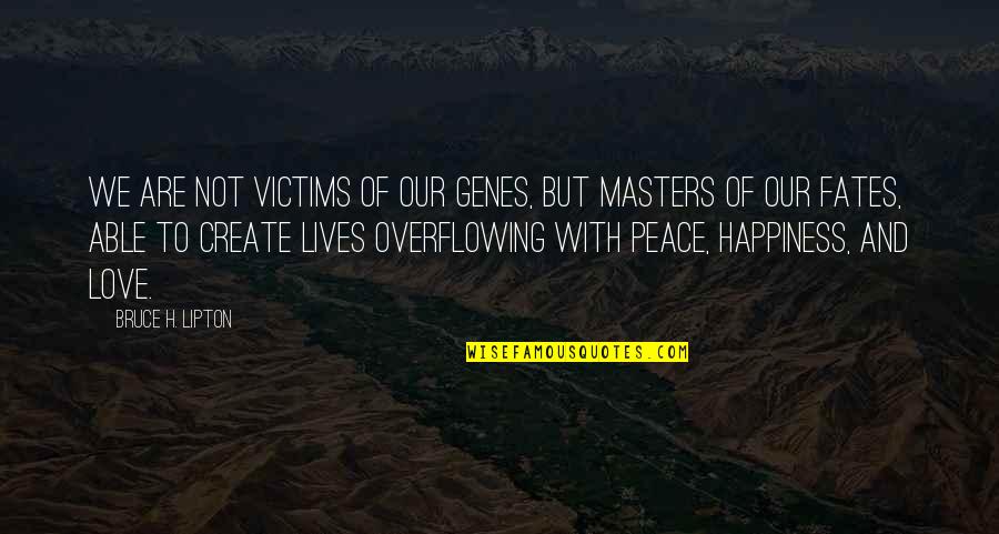 Overflowing Love Quotes By Bruce H. Lipton: We are not victims of our genes, but