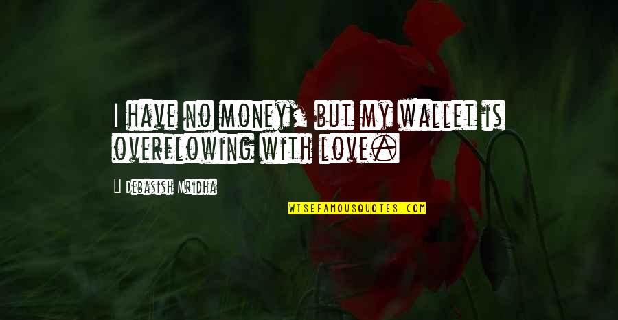 Overflowing Love Quotes By Debasish Mridha: I have no money, but my wallet is