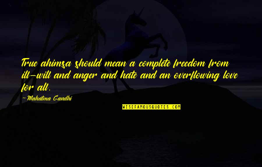 Overflowing Love Quotes By Mahatma Gandhi: True ahimsa should mean a complete freedom from
