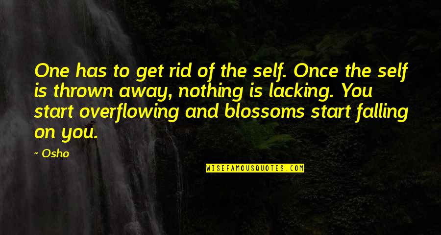 Overflowing Quotes By Osho: One has to get rid of the self.