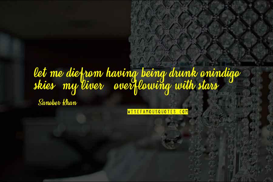 Overflowing Quotes By Sanober Khan: let me diefrom having being drunk onindigo skies,