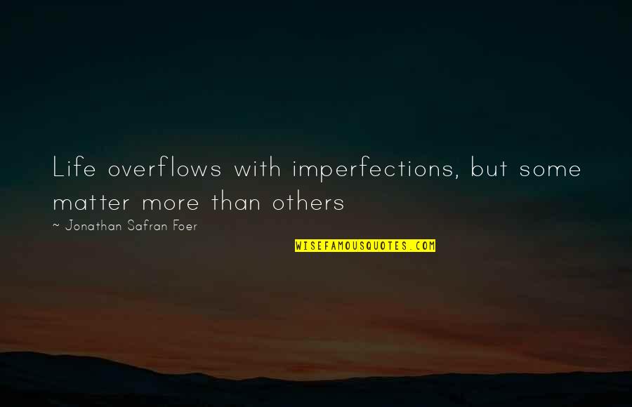 Overflows With Quotes By Jonathan Safran Foer: Life overflows with imperfections, but some matter more