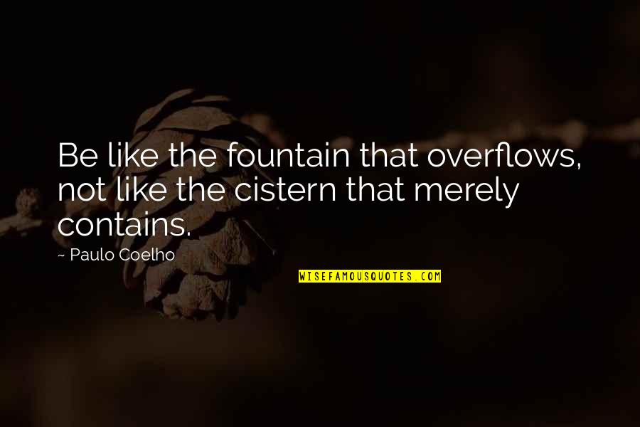 Overflows With Quotes By Paulo Coelho: Be like the fountain that overflows, not like