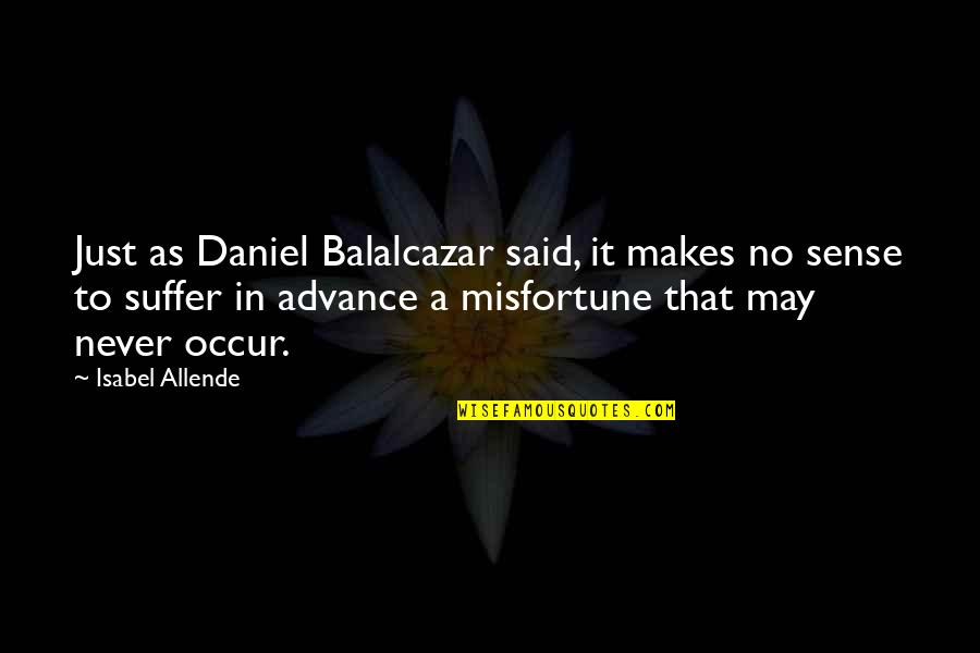 Overfocus Quotes By Isabel Allende: Just as Daniel Balalcazar said, it makes no