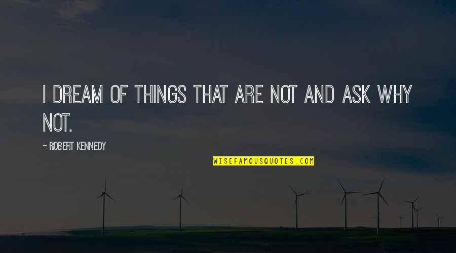 Overfocus Quotes By Robert Kennedy: I dream of things that are not and