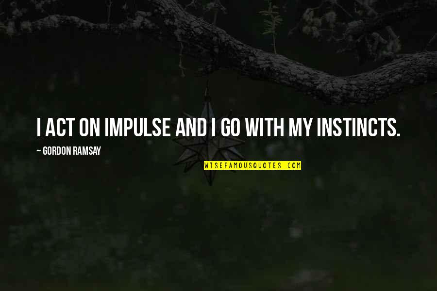 Overfondness Quotes By Gordon Ramsay: I act on impulse and I go with