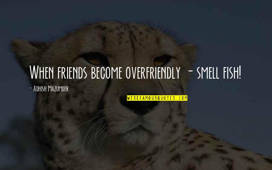 Overfriendly Quotes By Adhish Mazumder: When friends become overfriendly - smell fish!