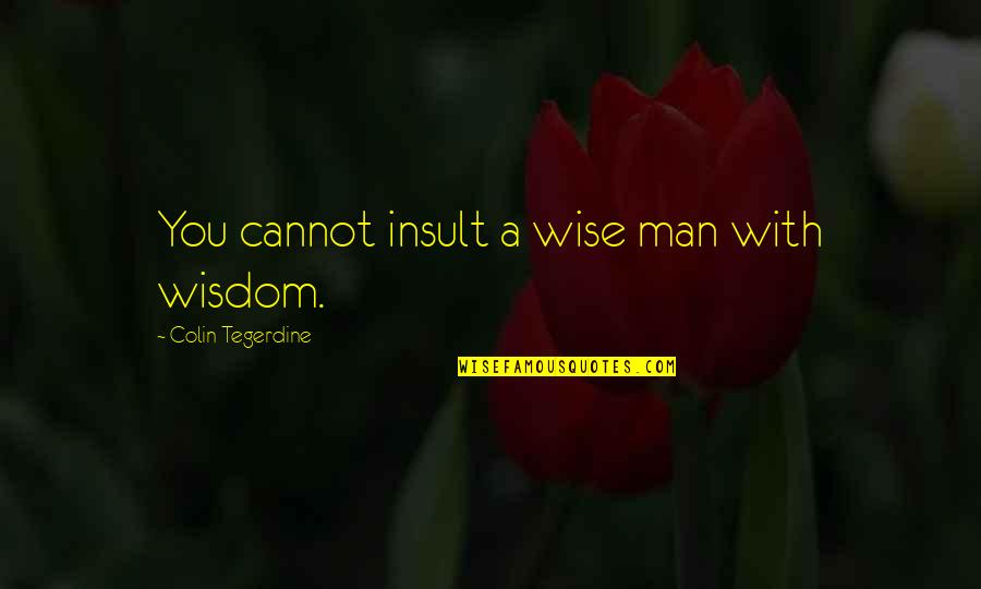 Overfunded Defined Quotes By Colin Tegerdine: You cannot insult a wise man with wisdom.