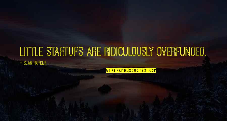 Overfunded Quotes By Sean Parker: Little startups are ridiculously overfunded.